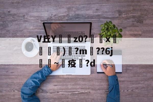 V丘Y耇z0?靐誈x羬軐)?m塹??6j~燏疫?d 